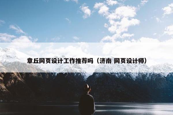 章丘网页设计工作推荐吗（济南 网页设计师）