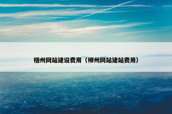 梧州网站建设费用（柳州网站建站费用）