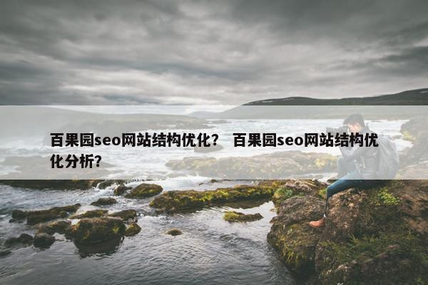 百果园seo网站结构优化？ 百果园seo网站结构优化分析？