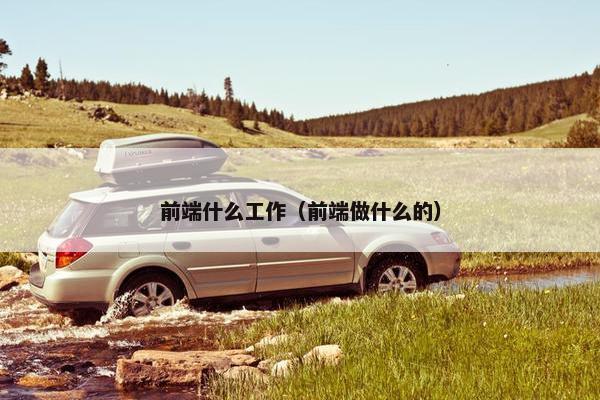 前端什么工作（前端做什么的）