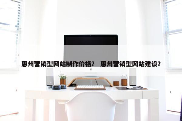 惠州营销型网站制作价格？ 惠州营销型网站建设？