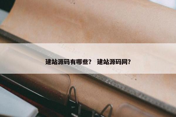 建站源码有哪些？ 建站源码网？