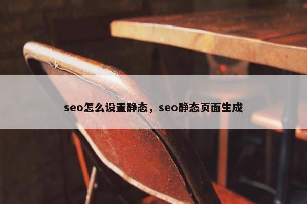 seo怎么设置静态，seo静态页面生成