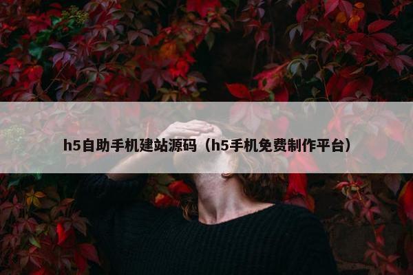h5自助手机建站源码（h5手机免费制作平台）