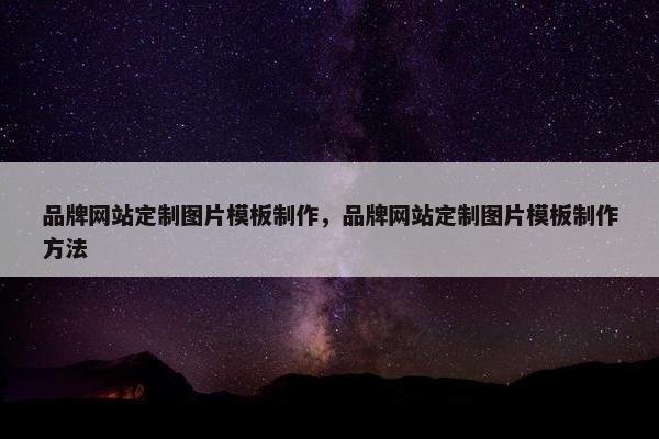 品牌网站定制图片模板制作，品牌网站定制图片模板制作方法