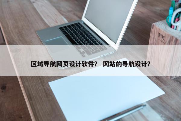 区域导航网页设计软件？ 网站的导航设计？