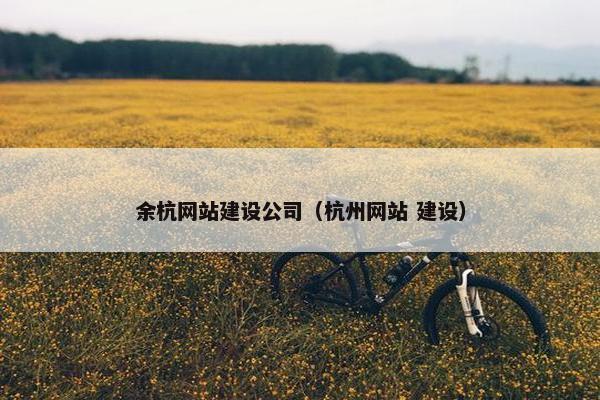 余杭网站建设公司（杭州网站 建设）