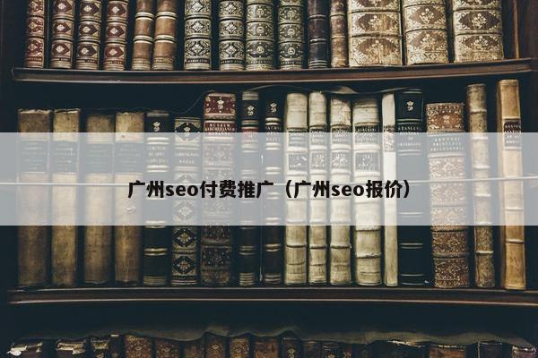 广州seo付费推广（广州seo报价）