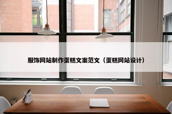 服饰网站制作蛋糕文案范文（蛋糕网站设计）