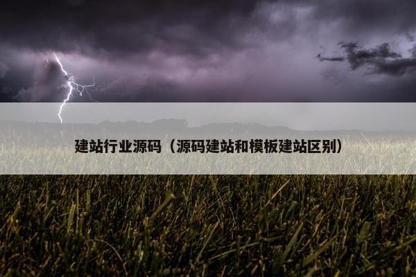 建站行业源码（源码建站和模板建站区别）