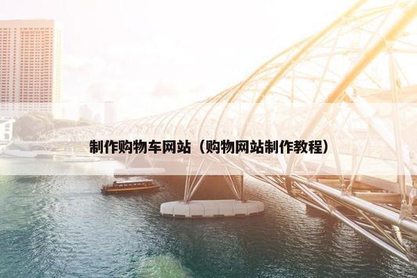 制作购物车网站（购物网站制作教程）