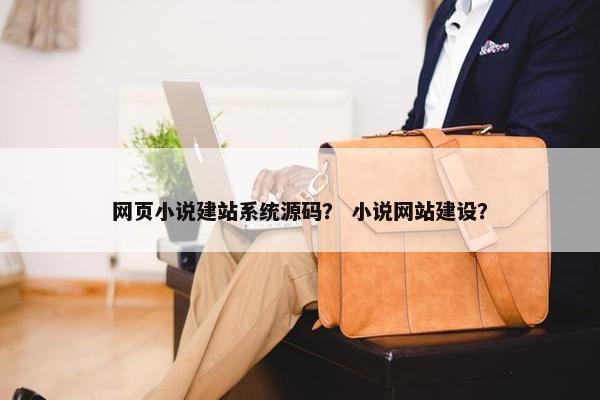 网页小说建站系统源码？ 小说网站建设？