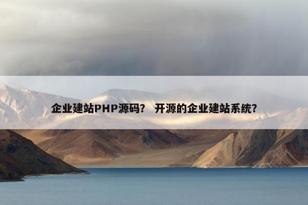 企业建站PHP源码？ 开源的企业建站系统？