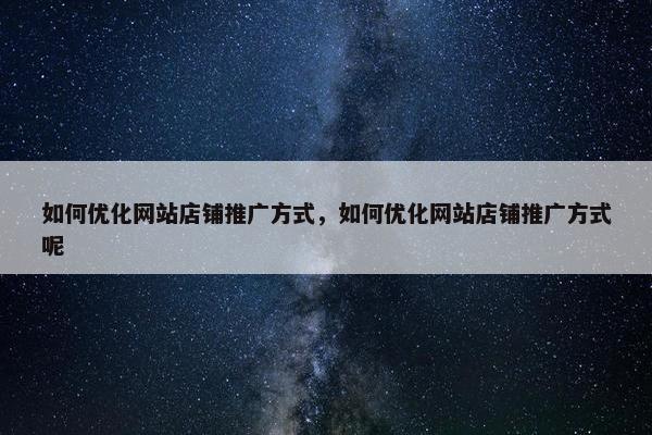 如何优化网站店铺推广方式，如何优化网站店铺推广方式呢