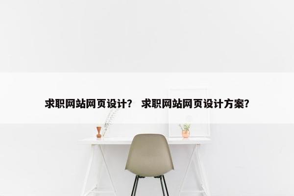 求职网站网页设计？ 求职网站网页设计方案？