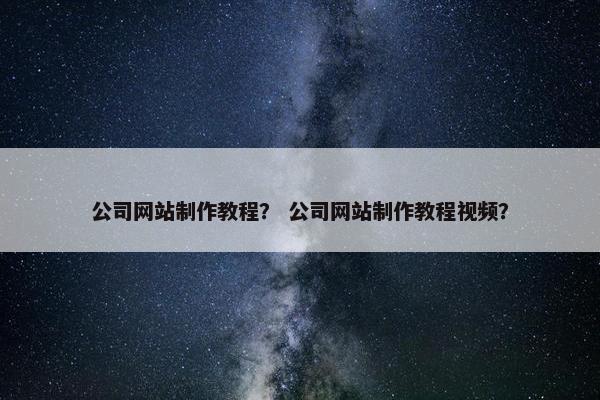公司网站制作教程？ 公司网站制作教程视频？