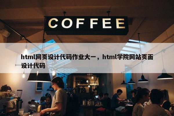 html网页设计代码作业大一，html学院网站页面设计代码