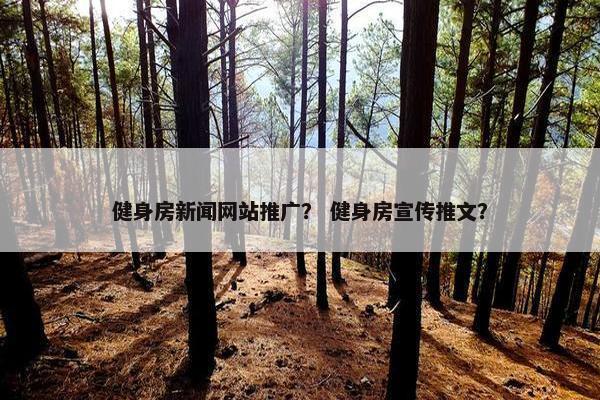 健身房新闻网站推广？ 健身房宣传推文？