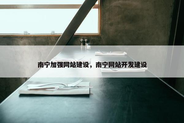 南宁加强网站建设，南宁网站开发建设