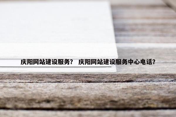 庆阳网站建设服务？ 庆阳网站建设服务中心电话？
