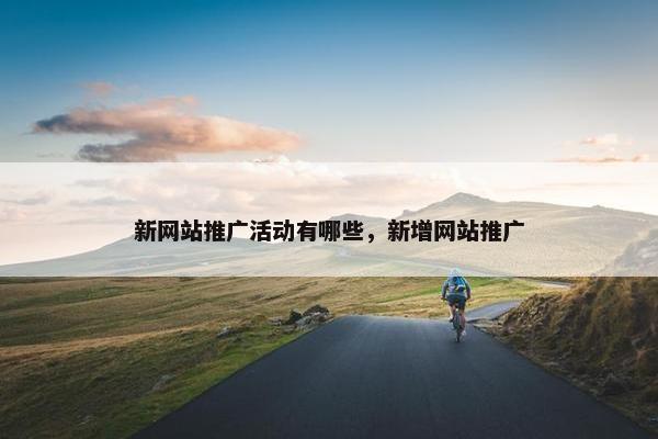 新网站推广活动有哪些，新增网站推广