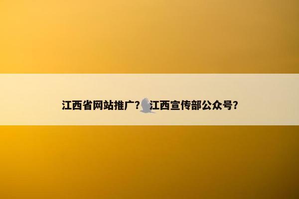 江西省网站推广？ 江西宣传部公众号？