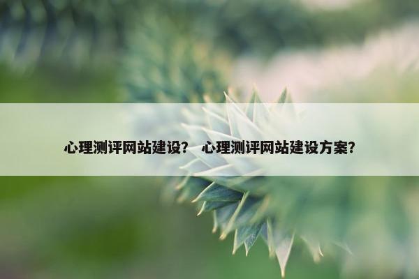 心理测评网站建设？ 心理测评网站建设方案？