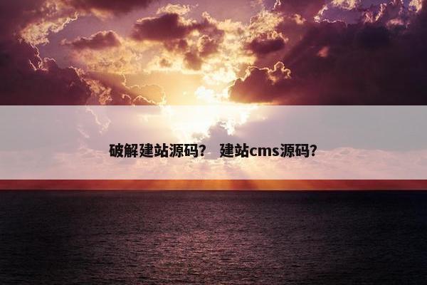 破解建站源码？ 建站cms源码？