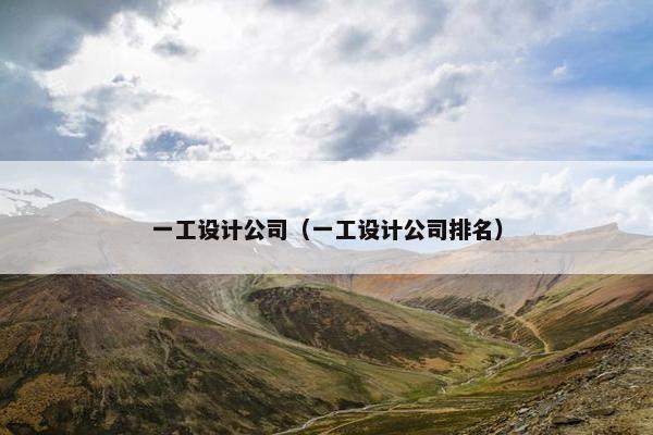 一工设计公司（一工设计公司排名）