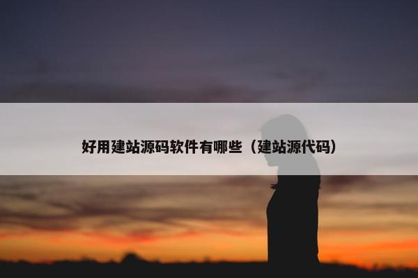 好用建站源码软件有哪些（建站源代码）