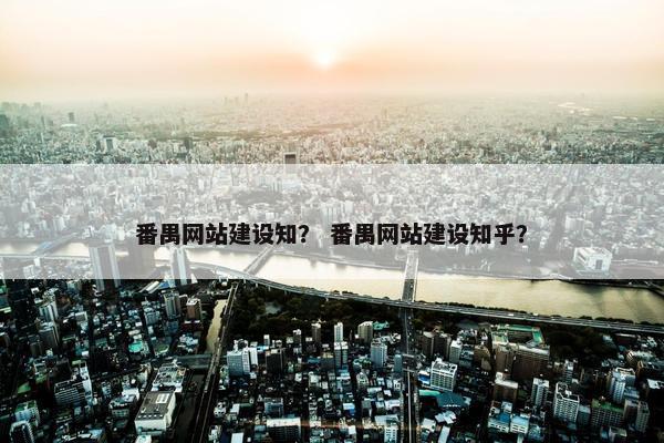 番禺网站建设知？ 番禺网站建设知乎？