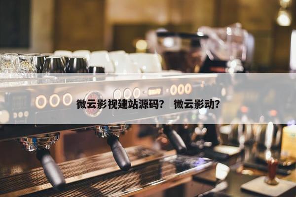 微云影视建站源码？ 微云影动？