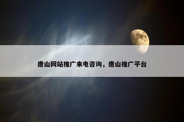 唐山网站推广来电咨询，唐山推广平台