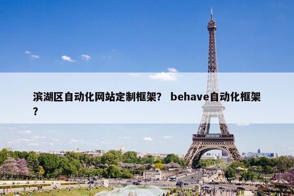 滨湖区自动化网站定制框架？ behave自动化框架？