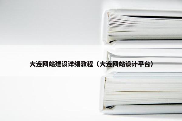大连网站建设详细教程（大连网站设计平台）