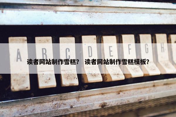 读者网站制作雪糕？ 读者网站制作雪糕模板？