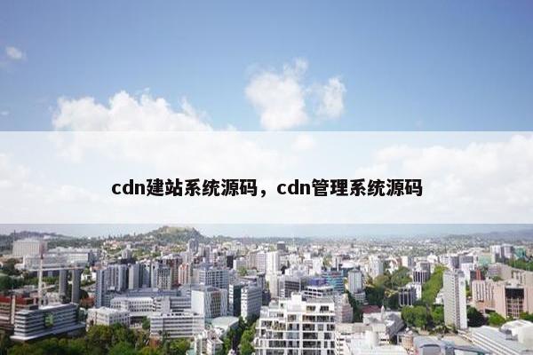 cdn建站系统源码，cdn管理系统源码