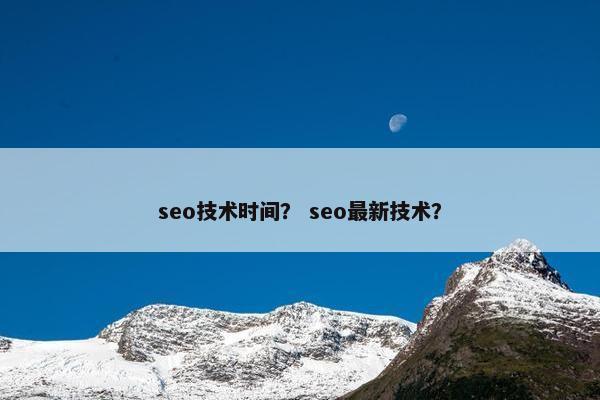 seo技术时间？ seo最新技术？