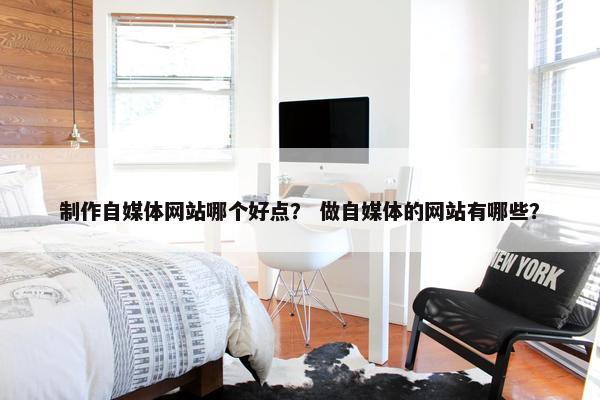 制作自媒体网站哪个好点？ 做自媒体的网站有哪些？