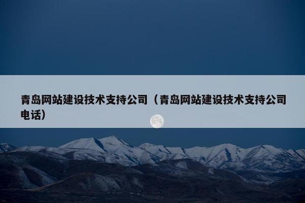 青岛网站建设技术支持公司（青岛网站建设技术支持公司电话）