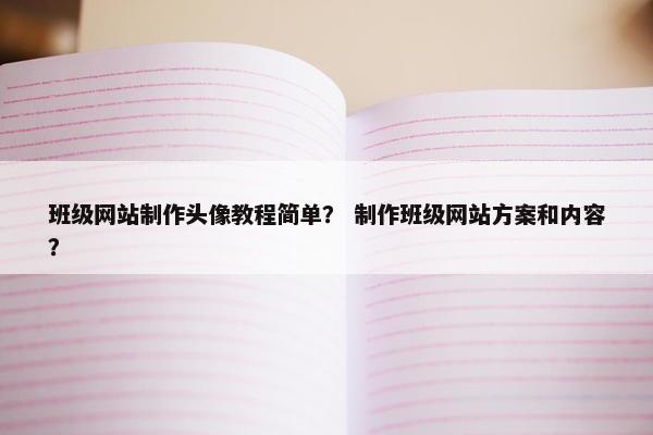 班级网站制作头像教程简单？ 制作班级网站方案和内容？