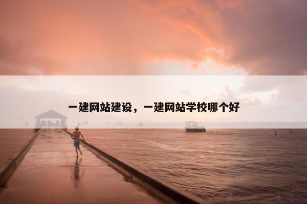 一建网站建设，一建网站学校哪个好