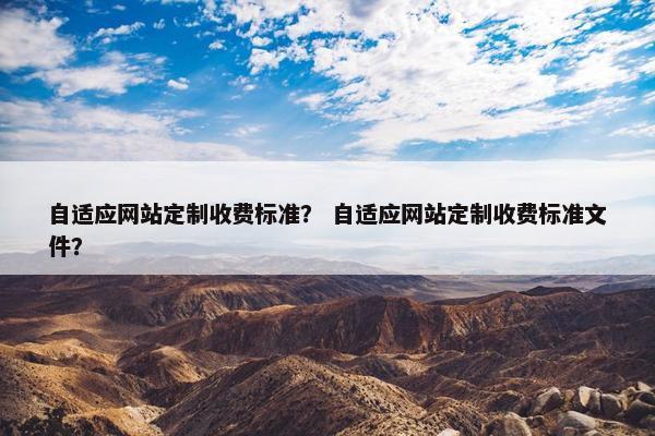自适应网站定制收费标准？ 自适应网站定制收费标准文件？