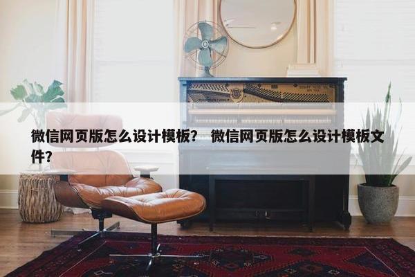 微信网页版怎么设计模板？ 微信网页版怎么设计模板文件？