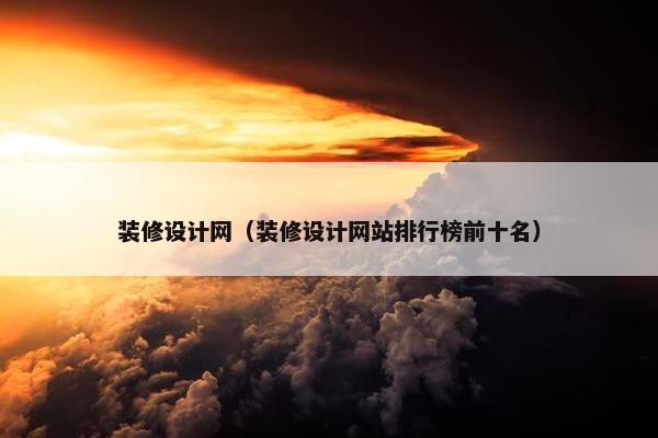 装修设计网（装修设计网站排行榜前十名）