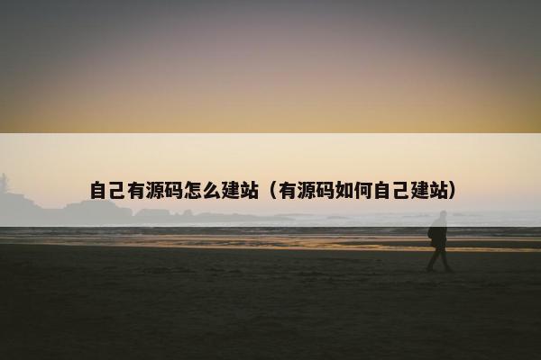 自己有源码怎么建站（有源码如何自己建站）