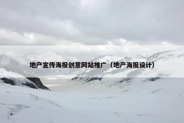 地产宣传海报创意网站推广（地产海报设计）