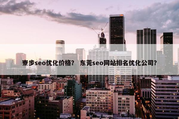 寮步seo优化价格？ 东莞seo网站排名优化公司？