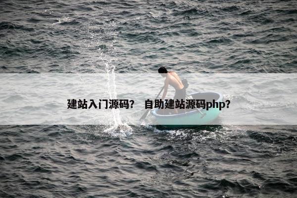建站入门源码？ 自助建站源码php？