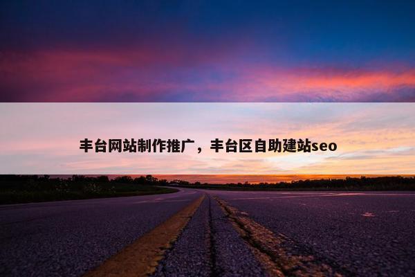 丰台网站制作推广，丰台区自助建站seo